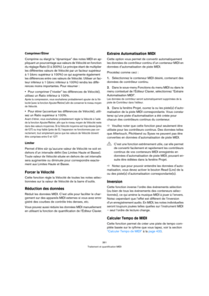 Page 361361
Traitement et quantification MIDI
Comprimer/Étirer
Comprime ou élargit la “dynamique” des notes MIDI en ap-
pliquant un pourcentage aux valeurs de Vélocité en fonction 
du réglage Ratio (0 à 300%). Le principe étant de multiplier 
les différentes valeurs de Vélocité par un facteur supérieur 
à 1 (donc supérieur à 100%) ce qui augmente également 
les différences entre ces valeurs de Vélocité. Utiliser un fac-
teur inférieur à 1 (donc inférieur à 100%) rendra les diffé-
rences moins importantes. Pour...