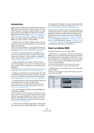 Page 363363
Les éditeurs MIDI
Introduction
Dans Cubase, il existe de nombreuses façons d’éditer du 
MIDI. Vous pouvez utiliser les outils et fonctions de la fe-
nêtre Projet pour une édition à grande échelle, ou utiliser 
les fonctions du menu MIDI pour traiter des conteneurs 
MIDI de diverses façons (voir “Quels sont les événements 
affectés par les fonctions MIDI ?” à la page 350). Pour 
opérer une édition graphique immédiate de conteneurs 
MIDI, vous pouvez utiliser les éditeurs MIDI :
L’Éditeur Clavier est...