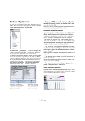 Page 377377
Les éditeurs MIDI
Sélectionner un Type d’événement 
La piste de contrôleur affiche un seul type d’événement à 
la fois. Pour sélectionner quel type sera affiché, utilisez le 
menu local situé à gauche de l’affichage.
Sélectionner “Configuration…” ouvre un dialogue per-
mettant de spécifier quel type d’événements de Contrô-
leur Continu sera disponible dans le menu local.
Le dialogue contient deux listes ; à gauche, les types de contrôleurs appa-
raissant déjà dans le menu local sont affichés, et à...