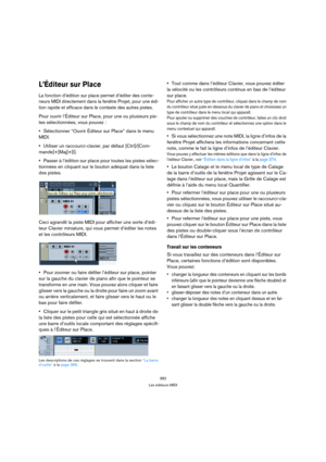 Page 382382
Les éditeurs MIDI
L’Éditeur sur Place
La fonction d’édition sur place permet d’éditer des conte-
neurs MIDI directement dans la fenêtre Projet, pour une édi-
tion rapide et efficace dans le contexte des autres pistes. 
Pour ouvrir l’Éditeur sur Place, pour une ou plusieurs pis-
tes sélectionnées, vous pouvez :
Sélectionner “Ouvrir Éditeur sur Place” dans le menu 
MIDI.
Utiliser un raccourci-clavier, par défaut [Ctrl]/[Com-
mande]+[Maj]+[I].
Passer à l’édition sur place pour toutes les pistes sélec-...