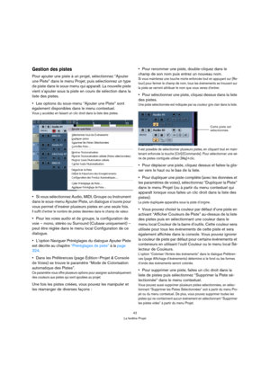 Page 4242
La fenêtre Projet
Gestion des pistes
Pour ajouter une piste à un projet, sélectionnez “Ajouter 
une Piste” dans le menu Projet, puis sélectionnez un type 
de piste dans le sous-menu qui apparaît. La nouvelle piste 
vient s’ajouter sous la piste en cours de sélection dans la 
liste des pistes.
Les options du sous-menu “Ajouter une Piste” sont 
également disponibles dans le menu contextuel.
Vous y accédez en faisant un clic droit dans la liste des pistes.
Si vous sélectionnez Audio, MIDI, Groupe ou...