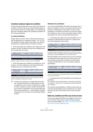 Page 417417
L’Éditeur Logique de Projet
Combiner plusieurs lignes de condition
Comme décrit précédemment, pour ajouter des lignes de 
condition il suffit de cliquer sur le bouton Ajouter Ligne, si-
tué à droite de la liste. Le résultat obtenu en combinant les 
lignes de conditions dépend des opérateurs booléens Et/
Ou et des parenthèses.
La colonne booléenne
Cliquer dans la colonne “bool” à droite dans la liste per-
met de sélectionner un opérateur booléen : “Et” ou “Ou”. 
Cet opérateur booléen sépare deux...