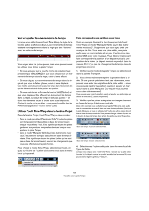 Page 435435
Travailler avec la piste Tempo
Voir et ajuster les événements de tempo
Lorsque vous sélectionnez l’outil Time Warp, la règle de la 
fenêtre active s’affiche en brun. Les événements de tempo 
existant sont représentés dans la règle par des “fanions” 
avec les valeurs de tempo.
Vous voyez ainsi ce qui se passe, mais vous pouvez aussi 
les utiliser pour éditer la piste Tempo :
Si vous appuyez sur la touche morte de création/sup-
pression (par défaut [Maj]) et que vous cliquez sur un évé-
nement de tempo...