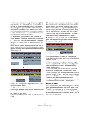 Page 436436
Travailler avec la piste Tempo
Notez que ceci affecte le calage dans la règle (grille de 
tempo) lorsque vous cliquez ! De plus, l’outil peut être “at-
tiré” par les événements dans la fenêtre Projet lorsque 
vous faites glisser – pour cela il faut activer le Calage et 
sélectionner “Événements” dans le menu local Calage. 
Dans notre exemple, ce peut être utile si vous avez posé un marqueur à 
la position désirée dans la vidéo – puis que vous faites glisser la grille 
(voir ci-dessous), elle se...