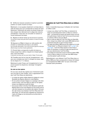 Page 438438
Travailler avec la piste Tempo
8.Vérifiez les mesures suivantes et repérez la première 
position où l’audio s’écarte du tempo.
Maintenant, si vous ajustez simplement ce temps dans la 
grille de tempo pour qu’il corresponde au temps de l’enre-
gistrement, l’événement de tempo du premier temps fort 
sera changé. Ceci détruirait tout le calage des mesures 
précédentes ! Il faut donc les verrouiller en insérant un 
nouvel événement de tempo.
9.Repérez le dernier temps qui est encore en synchro.
Ce doit...