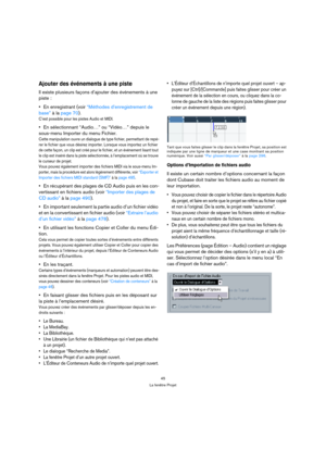 Page 4545
La fenêtre Projet
Ajouter des événements à une piste
Il existe plusieurs façons d’ajouter des événements à une 
piste :
 
En enregistrant (voir “Méthodes d’enregistrement de 
base” à la page 70).
C’est possible pour les pistes Audio et MIDI.
En sélectionnant “Audio…” ou “Vidéo…” depuis le 
sous-menu Importer du menu Fichier.
Cette manipulation ouvre un dialogue de type fichier, permettant de repé-
rer le fichier que vous désirez importer. Lorsque vous importez un fichier 
de cette façon, un clip est...