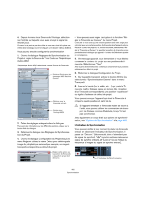 Page 462462
Synchronisation
4.Depuis le menu local Source de l’Horloge, sélection-
nez l’entrée sur laquelle vous avez envoyé le signal de 
Word Clock.
Ce menu local peut ne pas être utilisé si vous avez choisi à la place une 
entrée dans le dialogue ouvert en cliquant sur le bouton Tableau de Bord.
Vous pouvez ensuite configurer la synchronisation :
1.Ouvrez le dialogue Réglages de Synchronisation du 
Projet et réglez la Source de Time Code sur Périphérique 
Audio ASIO.
2.Faites les réglages adéquats dans le...