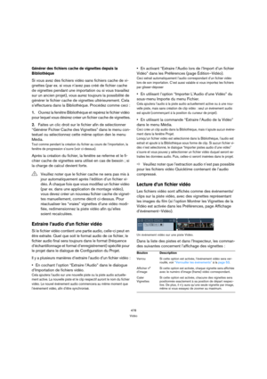 Page 478478
Vidéo
Générer des fichiers cache de vignettes depuis la 
Bibliothèque
Si vous avez des fichiers vidéo sans fichiers cache de vi-
gnettes (par ex. si vous n’avez pas créé de fichier cache 
de vignettes pendant une importation ou si vous travaillez 
sur un ancien projet), vous aurez toujours la possibilité de 
générer le fichier cache de vignettes ultérieurement. Cela 
s’effectuera dans la Bibliothèque. Procédez comme ceci :
1.Ouvrez la fenêtre Bibliothèque et repérez le fichier vidéo 
pour lequel vous...