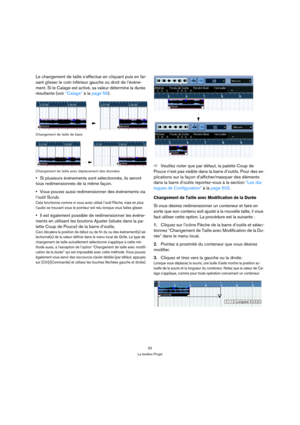 Page 5252
La fenêtre Projet
Le changement de taille s’effectue en cliquant puis en fai-
sant glisser le coin inférieur gauche ou droit de l’événe-
ment. Si le Calage est activé, sa valeur détermine la durée 
résultante (voir “Calage” à la page 59).
Changement de taille de base
Changement de taille avec déplacement des données
Si plusieurs événements sont sélectionnés, ils seront 
tous redimensionnés de la même façon.
Vous pouvez aussi redimensionner des événements via 
l’outil Scrub.
Cela fonctionne comme si...