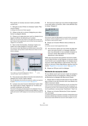 Page 514514
Raccourcis clavier
Pour ajouter un nouveau raccourci clavier, procédez 
comme ceci :
1.Déroulez le menu Fichier et choisissez l’option “Rac-
courcis Clavier“.
Le dialogue des Raccourcis Clavier apparaît.
2.Utilisez la liste de la colonne Catégories pour sélec-
tionner la catégorie désirée.
3.Cliquez sur le signe plus pour ouvrir un dossier de ca-
tégorie et afficher les éléments qu’il contient.
Notez que vous pouvez aussi cliquer sur les signes plus et moins “glo-
baux” situés en haut à gauche pour...