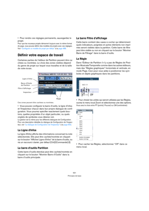 Page 531531
Principes de base
Pour rendre ces réglages permanents, sauvegardez le 
projet.
Pour que les nouveaux projets démarrent toujours avec le même format 
de page, vous pouvez définir des modèles de projets avec ces réglages. 
Voir “Configurer un modèle de projet par défaut” à la page 488.
Définir votre espace de travail
Certaines parties de l’éditeur de Partition peuvent être ca-
chées ou montrées. Le choix des zones visibles dépend 
du genre de projet sur lequel vous travaillez et de la taille 
de votre...