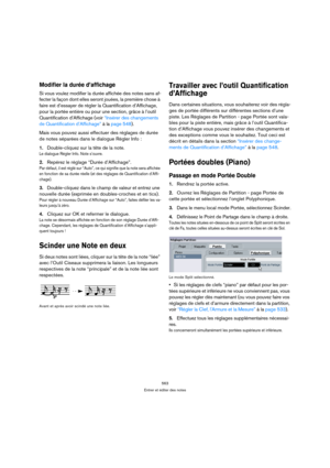 Page 563563
Entrer et éditer des notes
Modifier la durée d’affichage
Si vous voulez modifier la durée affichée des notes sans af-
fecter la façon dont elles seront jouées, la première chose à 
faire est d’essayer de régler la Quantification d’Affichage, 
pour la portée entière ou pour une section, grâce à l’outil 
Quantification d’Affichage (voir “Insérer des changements 
de Quantification d’Affichage” à la page 548). 
Mais vous pouvez aussi effectuer des réglages de durée 
de notes séparées dans le dialogue...