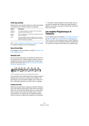 Page 572572
Réglages de Portée
Taille des portées
Cette section vous permet d’ajuster le nombre de portées 
du système et de contrôler l’espace les séparant.
Voir “Création manuelle de tablatures” à la page 670 pour 
un exemple d’utilisation avec des tablatures.
Score Drum Map
Ces réglages sont tous décrits au chapitre “Partition ryth-
mique” à la page 664.
Hampes fixes
Si vous activez cette option, les hampes de toutes les no-
tes se termineront à la même position verticale. Cette ca-
ractéristique est très...