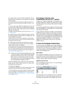 Page 576576
Voix Polyphoniques
6.Cliquez dans la colonne “Silences–Montrer” afin de 
déterminer pour quelles notes vous désirez voir apparaî-
tre les silences.
Une marque indique que les silences seront visibles pour cette voix. Le 
plus souvent, une seule voix par portée sera réglée sur “Montrer”, voir ci-
après.
7.Si vous avez activé “Silences–Montrer” pour une voix, 
mais que vous ne désirez pas voir apparaître de silences 
dans des mesures vides, cliquez dans la colonne “Réduire 
Silences” de cette voix.
Ce...
