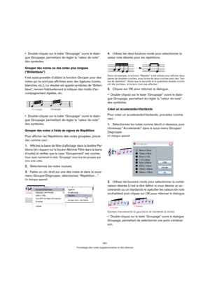 Page 591591
Formatage des notes supplémentaires et des silences
Double-cliquez sur le texte “Groupage” ouvre le dialo-
gue Groupage, permettant de régler la “valeur de note” 
des symboles.
Grouper des noires ou des notes plus longues 
(“Brillenbass”)
Il est aussi possible d’utiliser la fonction Grouper pour des 
notes qui ne sont pas affichées avec des ligatures (noires, 
blanches, etc.). Le résultat est appelé symboles de “Brillen-
bass”, servant habituellement à indiquer des motifs d’ac-
compagnement répétés,...