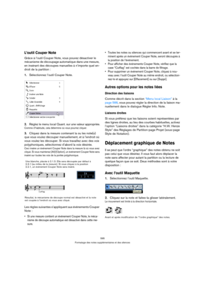 Page 595595
Formatage des notes supplémentaires et des silences
L’outil Couper Note
Grâce à l’outil Couper Note, vous pouvez désactiver le 
mécanisme de découpage automatique dans une mesure, 
en insérant des découpes manuelles à n’importe quel en-
droit de la partition :
1.Sélectionnez l’outil Couper Note.
2.Réglez le menu local Quant. sur une valeur appropriée.
Comme d’habitude, cela détermine où vous pourrez cliquer.
3.Cliquez dans la mesure contenant la ou les note(s) 
que vous voulez découper manuellement,...