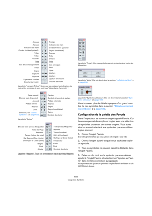 Page 605605
Usage des Symboles
La palette “Lignes & Trilles”. Noter que les arpèges, les indications de 
main et les symboles de son sont tous “dépendants d’une note” !
La palette “Autres”.
La palette “Maquette”. Tous ces symboles sont tracés au niveau Maquette.
La palette “Projet”. Ces ces symboles seront présents dans toutes les 
Maquettes.
La palette “Mots”. Elle est décrit dans la section “La Palette de Mots” à 
la page 638.
La palette “Symboles utilisateur”. Elle est décrit dans la section “Sym-
boles...