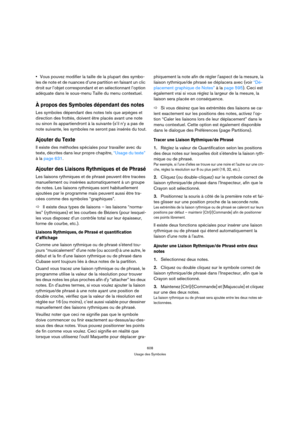 Page 608608
Usage des Symboles
Vous pouvez modifier la taille de la plupart des symbo-
les de note et de nuances d’une partition en faisant un clic 
droit sur l’objet correspondant et en sélectionnant l’option 
adéquate dans le sous-menu Taille du menu contextuel.
À propos des Symboles dépendant des notes
Les symboles dépendant des notes tels que arpèges et 
direction des frottés, doivent être placés avant une note 
ou sinon ils appartiendront à la suivante (s’il n’y a pas de 
note suivante, les symboles ne...