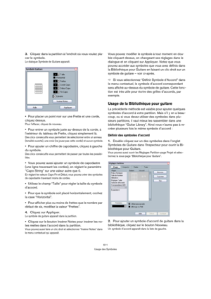 Page 611611
Usage des Symboles
3.Cliquez dans la partition à l’endroit où vous voulez pla-
cer le symbole.
Le dialogue Symbole de Guitare apparaît.
Pour placer un point noir sur une Frette et une corde, 
cliquez dessus. 
Pour leffacer, cliquez de nouveau.
Pour entrer un symbole juste au-dessus de la corde, à 
lextérieur du tableau de Frette, cliquez simplement là. 
Des clics consécutifs vous permettent de sélectionner entre un anneau 
(tonalité ouverte), une croix (ne jouez pas cette corde) et aucun symbole....