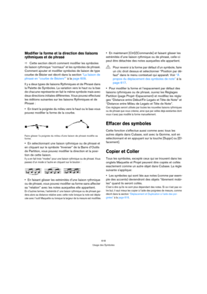 Page 618618
Usage des Symboles
Modifier la forme et la direction des liaisons 
rythmiques et de phrasé
ÖCette section décrit comment modifier les symboles 
de liaison rythmique “normaux” et les symboles de phrasé. 
Comment ajouter et modifier symboles de liaison de type 
courbe de Bézier est décrit dans la section “La liaison de 
phrasé en “courbe de Béziers”” à la page 609.
Il y a deux types de liaisons Rythmiques et de Phrasé dans 
la Palette de Symboles. La variation vers le haut ou la bas 
de chacune...