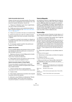 Page 636636
Usage du texte
Insérer des paroles dans les voix
Chaque voix peut avoir ses propres paroles. Si par exem-
ple vous avez un arrangement vocal à plusieurs voix, vous 
pouvez leur ajouter des paroles, voix par voix.
1.Cliquez sur le Symbole “Lyrics” dans l’onglet Autres, 
afin que le Crayon soit sélectionné.
2.Vérifiez que la bonne voix est sélectionnée (dans la 
Barre d’Outils de Partition). Voir “Entrer des notes dans 
les voix” à la page 577.
3.Cliquez sur la première note dans la voix sélectionnée....