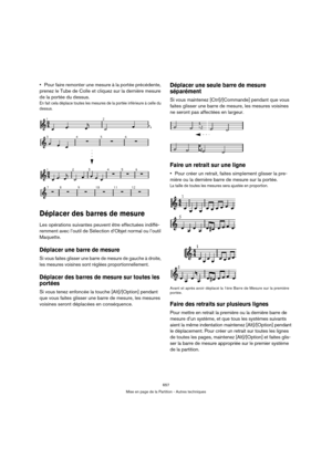Page 657657
Mise en page de la Partition - Autres techniques
Pour faire remonter une mesure à la portée précédente, 
prenez le Tube de Colle et cliquez sur la dernière mesure 
de la portée du dessus.
En fait cela déplace toutes les mesures de la portée inférieure à celle du 
dessus.
Déplacer des barres de mesure
Les opérations suivantes peuvent être effectuées indiffé-
remment avec l’outil de Sélection d’Objet normal ou l’outil 
Maquette.
Déplacer une barre de mesure
Si vous faites glisser une barre de mesure de...