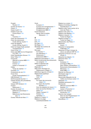 Page 687687
Index
Couplet
Paroles 635
Courbe de Volume 100
Crayon 46
Crayon (outil) 606
Création d’une voie 
Control Room 160
Créer
Tranches 277
Créer des événements 278
Créer des événements
(mode d’Enreg. Cycle) 79
Créer des Régions 
(mode d’Enreg. Cycle) 80
Créer les Images Audio pendant
l’enregistrement 78
Créer N-olet 598
Créer piste MIDI lors du Chargement
d’un VSTi 198
Créer Quantification Groove 278
Créer Trilles 609
Crescendo
Affectant la lecture MIDI 674
Dessiner 620
Inverser 621
Laisser à l’horizontal...