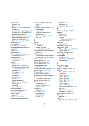 Page 690690
Index
Fichiers audio
Convertir 305
Exporter 447
Format pour l’enregistrement 72
Formats 302
Importer dans la Bibliothèque 302
Importer dans la fenêtre Projet 45
Options d’importation 45
Reconstruire les manquants 300
Retrouver les manquants 300
Supprimer définitivement 297
Supprimer les manquants 301
Fichiers MIDI 495
Filtrage MIDI 88
Filtre d’affichage 531, 532
Filtrer (explorateur de Projet) 443
Finals 623
FireWire 480
Fixe (tempo) 426
Fixer le répertoire d’enregistrement
de la Bibliothèque 304...