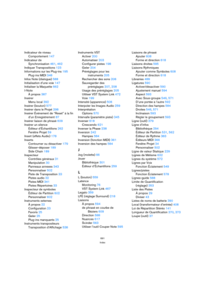 Page 691691
Index
Indicateur de niveau
Comportement 147
Indicateur de
Synchronisation 461, 462
Indiquer Transpositions 123
Informations sur les Plug-ins 195
Plug-ins MIDI 348
Infos Note (dialogue) 588
Initialisation d’une voie 147
Initialiser la Maquette 662
I-Note
À propos 387
Insérer
Menu local 392
Insérer (bouton) 577
Insérer dans le Projet 298
Insérer Événement de “Reset” à la fin
d’un Enregistrement 87
Insérer liaison de phrasé 609
Insérer un silence
Éditeur d’Échantillons 262
Fenêtre Projet 59
Insert...