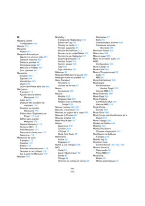 Page 692692
Index
M
Machine control
Configuration 463
Macros 515
Maquette
Niveau 601
Maquette Automatique
Cacher les portées vides 661
Déplacer mesures 660
Déplacer portées 661
Développer page 661
Mesures et Portées 661
Tout optimiser 661
Maquettes
Création 643
Exporter 644
Introduction 643
Ouvrir 643
Ouvrir des Pistes dans une 644
Marqueurs
À propos 113
Ajouter dans la fenêtre
Marqueurs 113
Caler sur 60
Déplacer des positions de
marqueur 114
Dessiner sur la piste 
Marqueurs 115
Édition dans l’Explorateur de...