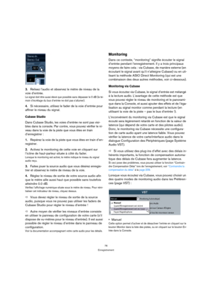 Page 7676
Enregistrement
3.Relisez l’audio et observez le mètre de niveau de la 
voie d’entrée.
Le signal doit être aussi élevé que possible sans dépasser le 0 dB (le té-
moin d’écrêtage du bus d’entrée ne doit pas s’allumer).
4.Si nécessaire, utilisez le fader de la voie d’entrée pour 
affiner le niveau du signal.
Cubase Studio
Dans Cubase Studio, les voies d’entrée ne sont pas visi-
bles dans la console. Par contre, vous pouvez vérifier le ni-
veau dans la voie de la piste que vous êtes en train...