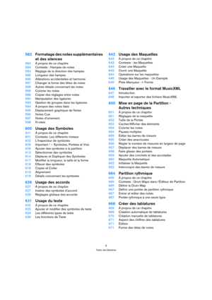 Page 99
Table des Matières
583Formatage des notes supplémentaires 
et des silences
584À propos de ce chapitre
584Contexte : Hampes de notes
584Réglage de la direction des hampes
586Longueur des hampes
586Altérations accidentelles et harmonie
587Changer la forme des têtes de notes
588Autres détails concernant les notes
589Colorier les notes
589Copier des réglages entre notes
590Manipulation des ligatures
593Gestion de groupes dans les ligatures
594À propos des notes liées
595Déplacement graphique de Notes...