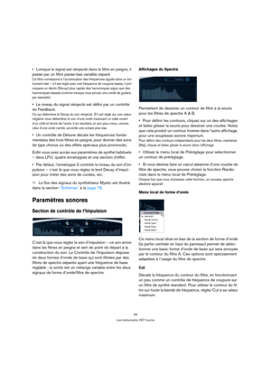 Page 6464
Les Instruments VST fournis
Lorsque le signal est réinjecté dans le filtre en peigne, il 
passe par un filtre passe-bas variable séparé.
Ce filtre correspond à l’accentuation des fréquences aiguës dans un ins-
trument réel – s’il est réglé avec une fréquence de coupure basse, il pro-
voquera un déclin (Decay) plus rapide des harmoniques aigus que des 
harmoniques basses (comme lorsque vous pincez une corde de guitare, 
par exemple). 
Le niveau du signal réinjecté est défini par un contrôle 
de...