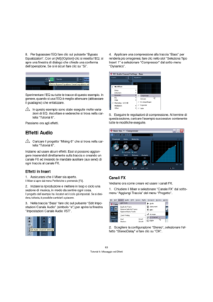 Page 6363
Tutorial 6: Missaggio ed Effetti
8.Per bypassare l’EQ fare clic sul pulsante “Bypass 
Equalizzatori”. Con un [Alt]/[Option]-clic si resetta l’EQ; si 
apre una finestra di dialogo che chiede una conferma 
dell’operazione. Se si è sicuri fare clic su “Si”.
Sperimentare l’EQ su tutte le tracce di questo esempio. In 
genere, quando si usa l’EQ è meglio attenuare (abbassare 
il guadagno) che enfatizzare.
Passiamo ora agli effetti.
Effetti Audio
Iniziamo ad usare alcuni effetti. Essi si possono aggiun-
gere...