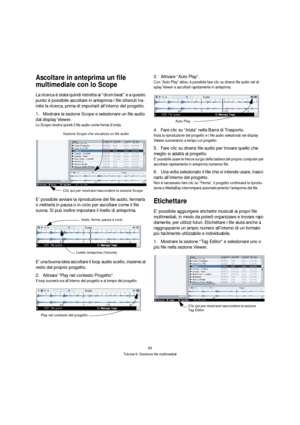 Page 8989
Tutorial 9: Gestione file multimediali
Ascoltare in anteprima un file 
multimediale con lo Scope
La ricerca è stata quindi ristretta ai “drum beat” e a questo 
punto è possibile ascoltare in anteprima i file ottenuti tra-
mite la ricerca, prima di importarli all’interno del progetto.
1.Mostrare la sezione Scope e selezionare un file audio 
dal display Viewer.
Lo Scope mostra quindi il file audio come forma d’onda.
E’ possibile avviare la riproduzione del file audio, fermarla 
o metterla in pausa o in...