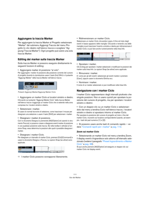 Page 111111
Uso dei Marker
Aggiungere la traccia Marker
Per aggiungere la traccia Marker al Progetto selezionare 
“Marker” dal submenu Aggiungi Traccia del menu Pro-
getto (o clic-destro nell’elenco tracce e scegliere “Ag-
giungi Traccia Marker”). Ogni progetto può avere una sola 
traccia Marker.
Editing dei marker sulla traccia Marker
Sulla traccia Marker si possono eseguire direttamente le 
seguenti funzioni di editing:
Aggiungere marker di posizione “al volo”.
Per aggiungere i marker di posizione alla...