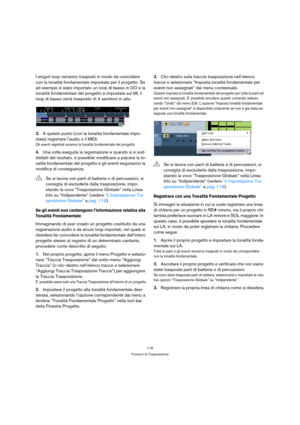 Page 116116
Funzioni di Trasposizione
I singoli loop verranno trasposti in modo da coincidere 
con la tonalità fondamentale impostata per il progetto. Se 
ad esempio è stato importato un loop di basso in DO e la 
tonalità fondamentale del progetto è impostata sul MI, il 
loop di basso verrà trasposto di 4 semitoni in alto.
3.A questo punto (con la tonalità fondamentale impo-
stata) registrare l’audio o il MIDI.
Gli eventi registrati avranno la tonalità fondamentale del progetto.
4.Una volta eseguita la...