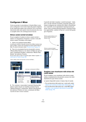 Page 126126
Il Mixer
Configurare il Mixer
Come accennato in precedenza, le finestre Mixer si pos-
sono configurare in vari modi in base alle proprie esigenze 
(e per risparmiare spazio sullo schermo). Ecco una breve 
descrizione delle varie opzioni visive (si presume che ci sia 
un progetto attivo che contenga alcune tracce):
Strisce canale normali ed estese
Si può scegliere di vedere le strisce canale normali o 
estese e le impostazioni d’ingresso e uscita in cima alle 
strisce canale. Procedere come segue:...