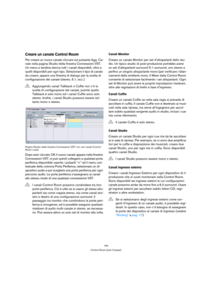 Page 154154
Control Room (solo Cubase)
Creare un canale Control Room
Per creare un nuovo canale cliccare sul pulsante Agg. Ca-
nale nella pagina Studio della finestra Connessioni VST. 
Un menu a tendina elenca tutti i canali disponibili, oltre a 
quelli disponibili per ogni tipo. Selezionare il tipo di canale 
da creare; appare una finestra di dialogo per la scelta di 
configurazione del canale (stereo, 5.1, ecc.). 
Pagina Studio della finestra Connessioni VST con vari canali Control 
Room creati.
Dopo aver...