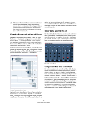 Page 156156
Control Room (solo Cubase)
Finestra Panoramica Control Room
La finestra Panoramica Control Room si apre dal menu 
Periferiche e visualizza la configurazione corrente della 
Control Room. La finestra mostra tutti i canali possibili, 
con quelli attivi evidenziati (una volta creati nella finestra 
Connessioni VST). I canali non definiti nella finestra Con-
nessioni VST sono sfumati in grigio.
La finestra Panoramica Control Room permette di vedere 
il flusso del segnale nel Mixer della Control Room....