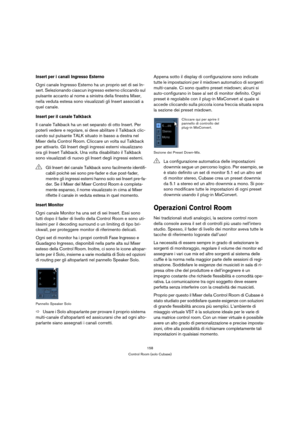 Page 158158
Control Room (solo Cubase)
Insert per i canali Ingresso Esterno
Ogni canale Ingresso Esterno ha un proprio set di sei In-
sert. Selezionando ciascun ingresso esterno cliccando sul 
pulsante accanto al nome a sinistra della finestra Mixer, 
nella veduta estesa sono visualizzati gli Insert associati a 
quel canale.
Insert per il canale Talkback
Il canale Talkback ha un set separato di otto Insert. Per 
poterli vedere e regolare, si deve abilitare il Talkback clic-
cando sul pulsante TALK situato in...