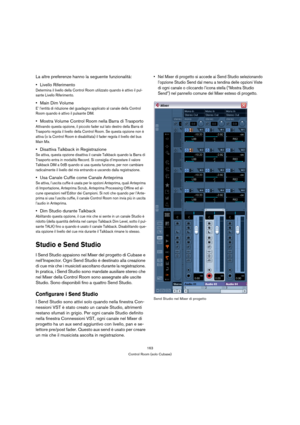 Page 163163
Control Room (solo Cubase)
La altre preferenze hanno la seguente funzionalità:
Livello Riferimento
Determina il livello della Control Room utilizzato quando è attivo il pul-
sante Livello Riferimento.
Main Dim Volume 
E’ l’entità di riduzione del guadagno applicato al canale della Control 
Room quando è attivo il pulsante DIM.
Mostra Volume Control Room nella Barra di Trasporto
Attivando questa opzione, il piccolo fader sul lato destro della Barra di 
Trasporto regola il livello della Control Room....