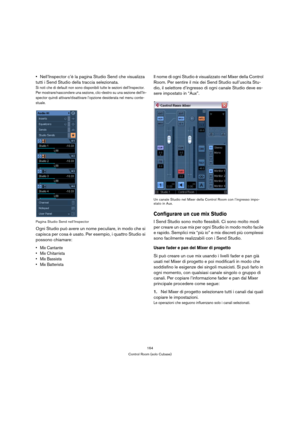 Page 164164
Control Room (solo Cubase)
Nell’Inspector c’è la pagina Studio Send che visualizza 
tutti i Send Studio della traccia selezionata.
Si noti che di default non sono disponibili tutte le sezioni dell’Inspector. 
Per mostrare/nascondere una sezione, clic-destro su una sezione dell’In-
spector quindi attivare/disattivare l’opzione desiderata nel menu conte-
stuale.
Pagina Studio Send nell’Inspector
Ogni Studio può avere un nome peculiare, in modo che si 
capisca per cosa è usato. Per esempio, i quattro...