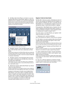Page 165165
Control Room (solo Cubase)
2.Nel Mixer della Control Room, clic-destro in una zona 
qualsiasi della striscia canale Studio; appare un menu con-
testuale che ha un submenu con il nome del canale Studio.
Questo submenu ha tutte le funzioni Send Studio di quel canale Studio. 
Aprendo il menu contestuale fuori dalla striscia canale Studio, il submenu 
riguarda tutti i Send Studio (Tutti Studio). 
Menu contestuale del Mixer della Control Room
3.Scegliere l’opzione “Usa Livelli Mix Correnti” per co-
piare...
