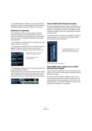 Page 171171
Effetti Audio
E’ possibile copiare un effetto in un altro slot (all’interno 
dello stesso canale o tra canali differenti) tenendo premuto 
[Ctrl]/[Command] e trascinando l’effetto in un altro slot.
Disattivare vs. bypassare
Se si desidera ascoltare la traccia senza che questa 
venga processata da un particolare effetto, ma non si 
vuole comunque eliminare completamente questo effetto 
dallo slot di insert, è possibile sia disattivare che bypas-
sare tale effetto:
Per disattivare un effetto, fare clic...