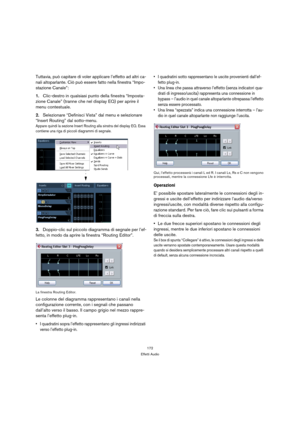 Page 172172
Effetti Audio
Tuttavia, può capitare di voler applicare l’effetto ad altri ca-
nali altoparlante. Ciò può essere fatto nella finestra “Impo-
stazione Canale”:
1.Clic-destro in qualsiasi punto della finestra “Imposta-
zione Canale” (tranne che nel display EQ) per aprire il 
menu contestuale.
2.Selezionare “Definisci Vista” dal menu e selezionare 
“Insert Routing” dal sotto-menu.
Appare quindi la sezione Insert Routing alla sinstra del display EQ. Essa 
contiene una riga di piccoli diagrammi di...