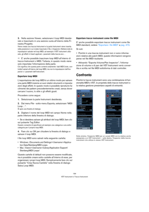 Page 194194
VST Instrument e Tracce Instrument
3.Nella sezione Viewer, selezionare il loop MIDI deside-
rato e trascinarlo in una sezione vuota all’interno della Fi-
nestra Progetto.
Viene creata una traccia Instrument e la parte Instrument viene inserita 
nella posizione in cui è stato trascinato il file. L’Inspector rifletterà tutte le 
impostazioni salvate nel loop MIDI, ad esempio il VST instrument utiliz-
zato, gli effetti in Insert applicati, i parametri della traccia ecc…
ÖE’ anche possibile trascinare...