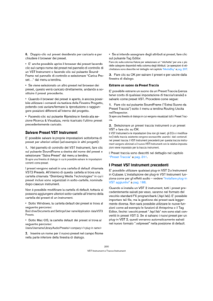 Page 200200
VST Instrument e Tracce Instrument
6.Doppio-clic sul preset desiderato per caricarlo e per 
chiudere il browser dei preset.
E’ anche possibile aprire il browser dei preset facendo 
clic sul campo nome del preset nel pannello di controllo di 
un VST Instrument o facendo clic sul pulsante Sound-
Frame nel pannello di controllo e selezionare “Carica Pre-
set…” dal menu a tendina.
Se viene selezionato un altro preset nel browser dei 
preset, questo verrà caricato direttamente, andando a so-
stituire il...