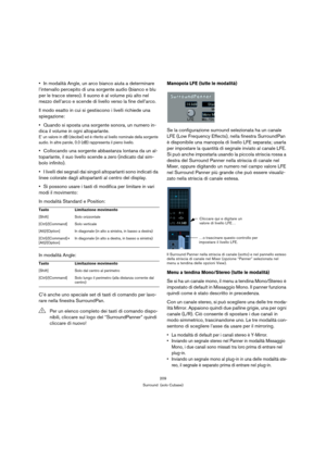 Page 209209
Surround  (solo Cubase)
In modalità Angle, un arco bianco aiuta a determinare 
l’intervallo percepito di una sorgente audio (bianco e blu 
per le tracce stereo). Il suono è al volume più alto nel 
mezzo dell’arco e scende di livello verso la fine dell’arco.
Il modo esatto in cui si gestiscono i livelli richiede una 
spiegazione:
Quando si sposta una sorgente sonora, un numero in-
dica il volume in ogni altoparlante.
E’ un valore in dB (decibel) ed è riferito al livello nominale della sorgente 
audio....