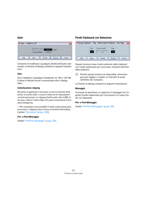 Page 227227
Processi e funzioni audio
Gain
Consente di modificare il guadagno (livello) dell’audio sele-
zionato. La finestra di dialogo presente le seguenti imposta-
zioni:
Gain
Qui si stabilisce il guadagno desiderato, tra -50 e +20 dB. 
Il valore è indicato anche in percentuale sotto il display 
Gain.
Individuazione clipping
Se prima di applicare il processo si usa la funzione Ante-
prima, la scritta sotto il cursore indica se le impostazioni 
correnti provocano un clipping (livelli audio oltre 0 dB). In 
tal...